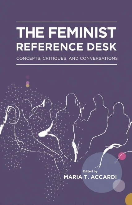 The Feminist Reference Desk: Concepts, Critiques, And Conversations (8) (Gender And Sexuality In Information Studies)