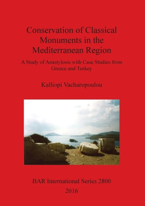 Conservation Of Classical Monuments In The Mediterranean Region: A Study Of Anastylosis With Case Studies From Greece And Turkey (2800) (Bar International Series)