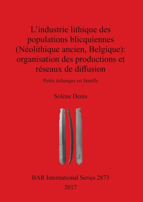 L'Industrie Lithique Des Populations Blicquiennes (Neolithique Ancien, Belgique): Organisation Des Productions Et Reseaux De Diffusion (2873) (Bar International) (French Edition)