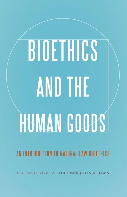 Bioethics And The Human Goods: An Introduction To Natural Law Bioethics