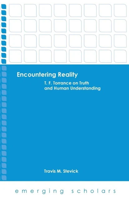 Encountering Reality: T. F. Torrance On Truth And Human Understanding (Emerging Scholars)