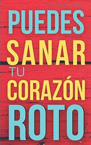 Puedes Sanar tu CORAZoN ROTO: Ayuda afectiva para SUPERAR los dolorosos momentos de una desilusión, pérdida, vacío y soledad. (LIBROS DE CRECIMIENTO ESPIRITUAL) (Spanish Edition)