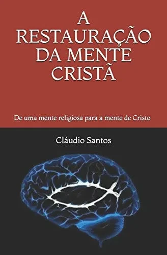 A RESTAURAÇÃO DA MENTE CRISTÃ: De uma mente religiosa para a mente de Cristo (A Descontaminação Religiosa) (Portuguese Edition)