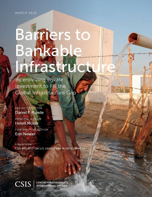 Barriers To Bankable Infrastructure: Incentivizing Private Investment To Fill The Global Infrastructure Gap (Csis Reports)
