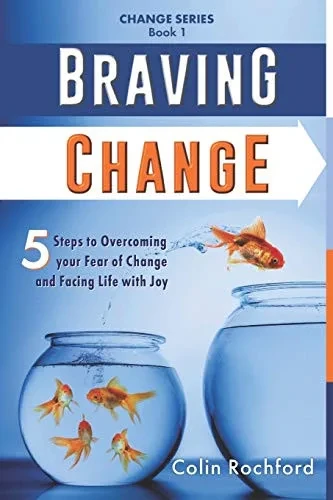 Braving Change: 5 Steps to Overcoming your Fear of Change and Facing Life with Joy (Change Series)