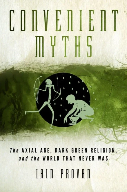 Convenient Myths: The Axial Age, Dark Green Religion, And The World That Never Was