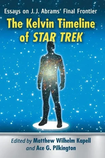 The Kelvin Timeline Of Star Trek: Essays On J.J. Abrams' Final Frontier