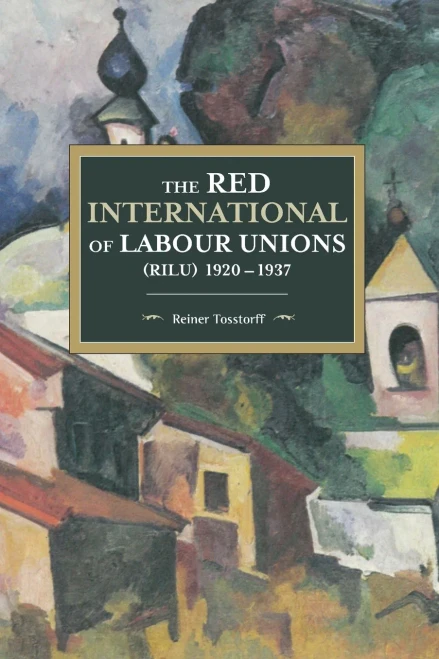 The Red International Of Labour Unions (Rilu) 1920 - 1937 (Historical Materialism)