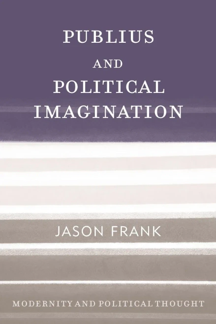 Publius And Political Imagination (Modernity And Political Thought)