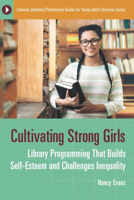Cultivating Strong Girls: Library Programming That Builds Self-Esteem And Challenges Inequality (Libraries Unlimited Professional Guides For Young Adult Librarians Series)