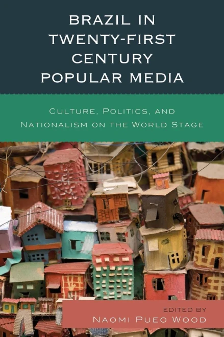 Brazil In Twenty-First Century Popular Media: Culture, Politics, And Nationalism On The World Stage