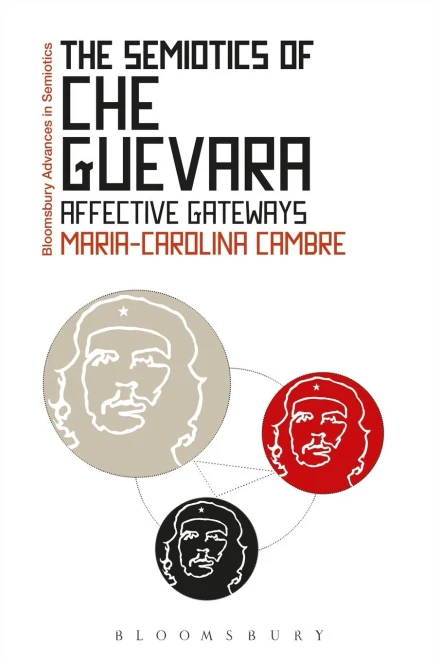 The Semiotics Of Che Guevara: Affective Gateways (Bloomsbury Advances In Semiotics)