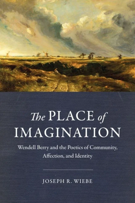 The Place Of Imagination: Wendell Berry And The Poetics Of Community, Affection, And Identity