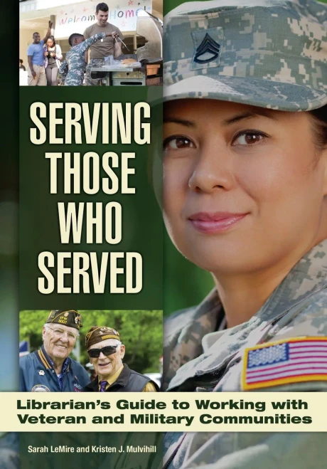 Serving Those Who Served: Librarian's Guide To Working With Veteran And Military Communities