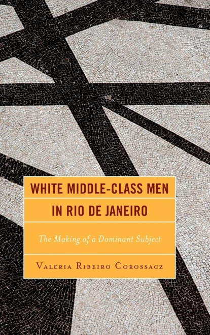 White Middle-Class Men In Rio De Janeiro: The Making Of A Dominant Subject (Latin American Gender And Sexualities)