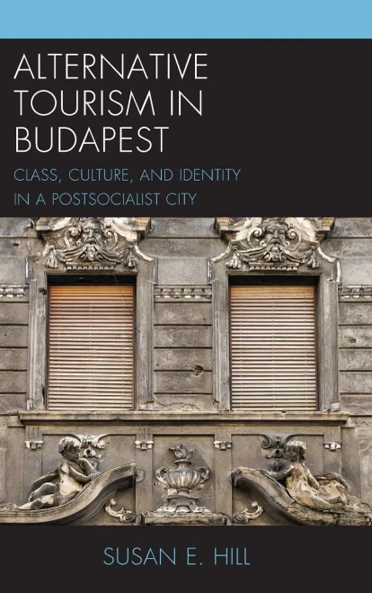 Alternative Tourism In Budapest: Class, Culture, And Identity In A Postsocialist City (The Anthropology Of Tourism: Heritage, Mobility, And Society)