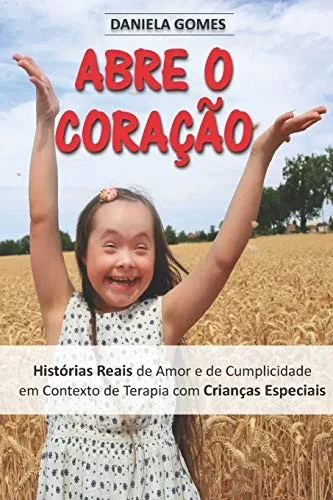 Abre o CoraÃ§Ã£o: Histórias Reais de Amor e de Cumplicidade em Contexto de Terapia com CrianÃ§as Especiais (Portuguese Edition)