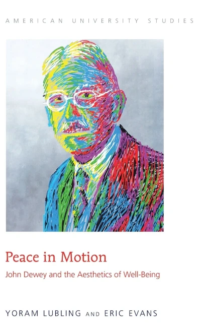 Peace In Motion: John Dewey And The Aesthetics Of Well-Being (American University Studies)