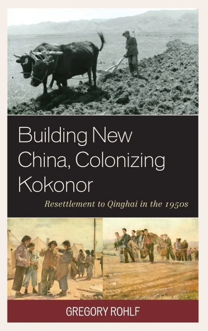 Building New China, Colonizing Kokonor: Resettlement To Qinghai In The 1950S