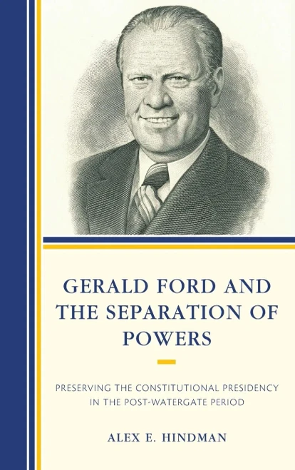 Gerald Ford And The Separation Of Powers: Preserving The Constitutional Presidency In The Post-Watergate Period