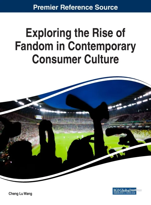 Exploring The Rise Of Fandom In Contemporary Consumer Culture (Advances In Marketing, Customer Relationship Management, And E-Services)
