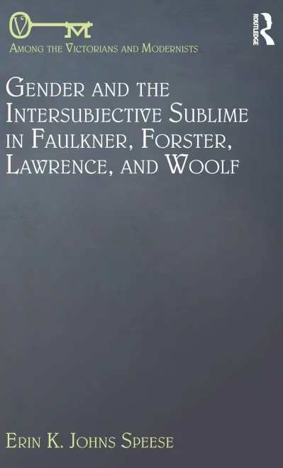 Gender And The Intersubjective Sublime In Faulkner, Forster, Lawrence, And Woolf (Among The Victorians And Modernists)
