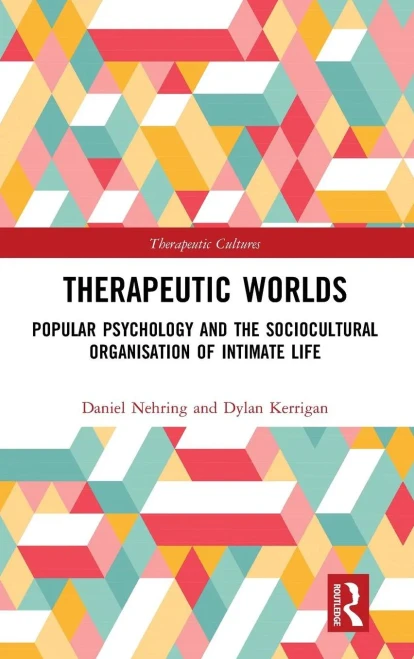 Therapeutic Worlds: Popular Psychology And The Sociocultural Organisation Of Intimate Life (Therapeutic Cultures)