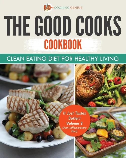 The Good Cooks Cookbook: Clean Eating Diet For Healthy Living - It Just Tastes Better! Volume 3 (Anti-Inflammatory Diet)