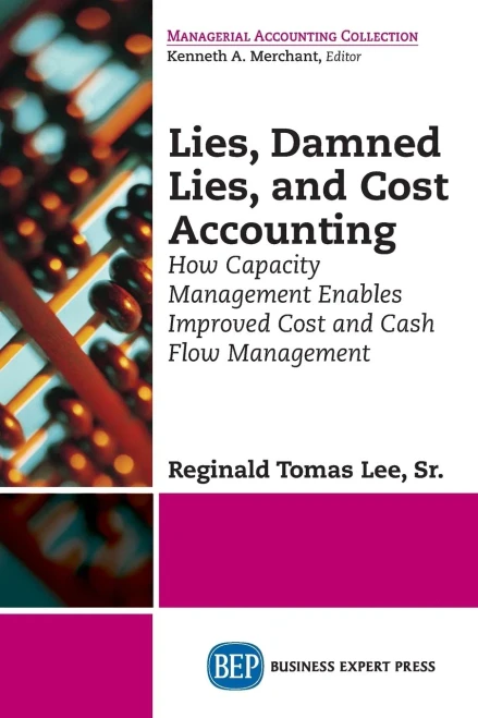 Lies, Damned Lies, And Cost Accounting: How Capacity Management Enables Improved Cost And Cash Flow Management