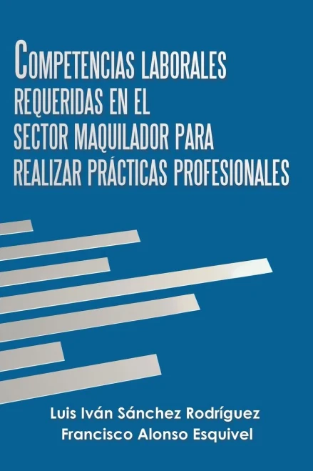 Competencias Laborales Requeridas En El Sector Maquilador Para Realizar Practicas Profesionales (Spanish Edition)