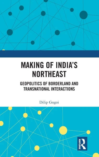 Making of India's Northeast: Geopolitics of Borderland and Transnational Interactions