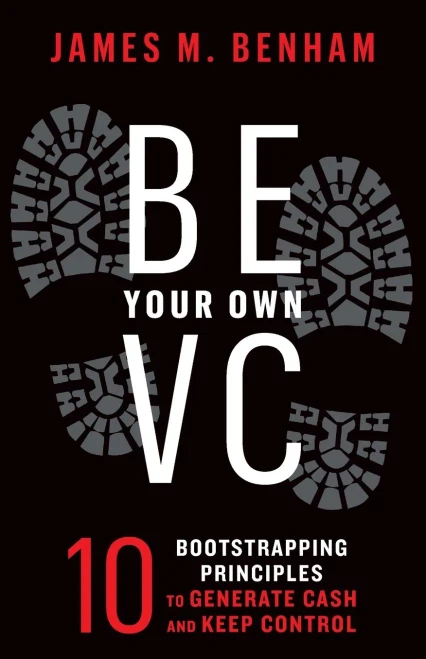 Be Your Own Vc: 10 Bootstrapping Principles To Generate Cash And Keep Control