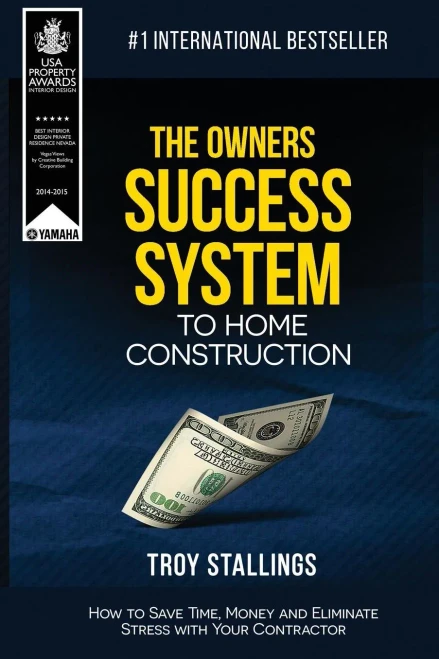 The Owners Success System To Home Construction: How To Save Time, Money And Eleminate Stress With Your Contractor