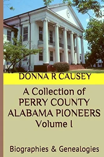 A Collection of PERRY COUNTY ALABAMA PIONEERS Volume 1: Biographies & Genealogies (A Collection of Perry County Alabama Pioneers Biographies & Genealogies)