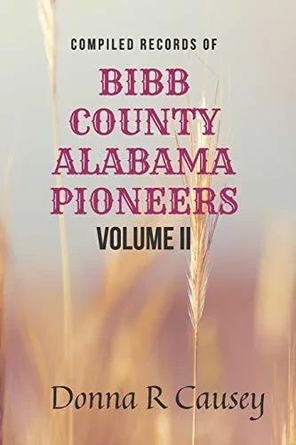 Compiled records of BIBB COUNTY, ALABAMA PIONEERS VOLUME II: Biographies Genealogy Reports Notes and Records
