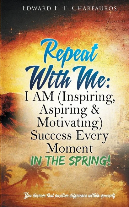 Repeat With Me: I Am (Inspiring, Aspiring & Motivating) Success Every Moment: In The Spring!