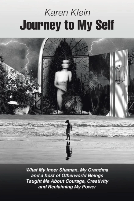 Journey To My Self: What My Inner Shaman, My Grandma And A Host Of Otherworld Beings Taught Me About Courage, Creativity And Reclaiming My Power
