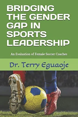 BRIDGING THE GENDER GAP IN SPORTS LEADERSHIP: An Evaluation of Female Soccer Coaches