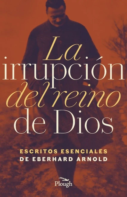 La Irrupćion del reino de Dios: Escritos Esenciales de Eberhard Arnold (Spanish Edition)