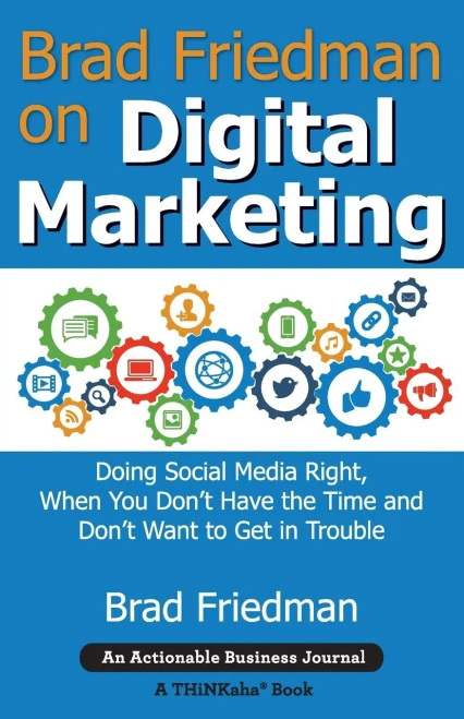 Brad Friedman On Digital Marketing: Doing Social Media Right, When You Don'T Have The Time And Don'T Want To Get In Trouble