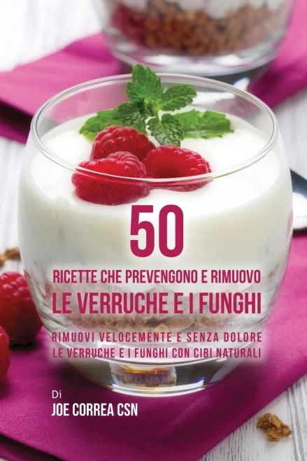 50 Ricette Che Prevengono E Rimuovo Le Verruche E I Funghi: Rimuovi Velocemente E Senza Dolore Le Verruche E I Funghi Con Cibi Naturali (Italian Edition)