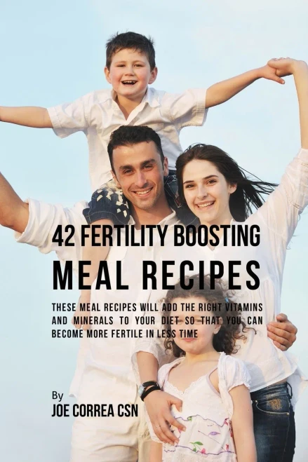 42 Fertility Boosting Meal Recipes: These Meal Recipes Will Add The Right Vitamins And Minerals To Your Diet So That You Can Become More Fertile In Less Time