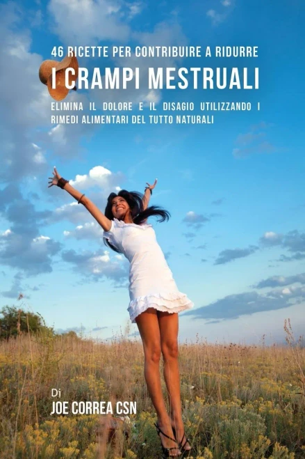 46 Ricette Per Contribuire A Ridurre I Crampi Mestruali: Elimina Il Dolore E Il Disagio Utilizzando I Rimedi Alimentari Del Tutto Naturali (Italian Edition)
