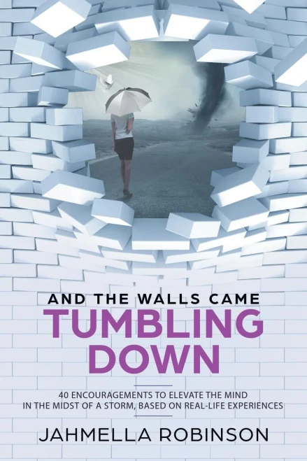 And The Walls Came Tumbling Down: 40 Encouragements To Elevate The Mind In The Midst Of A Storm, Based On Real-Life Experiences