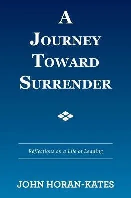 A Journey Toward Surrender: Reflections On A Life Of Leading