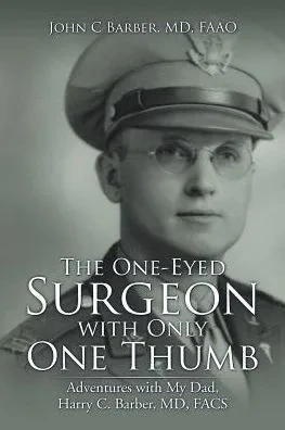 The One-Eyed Surgeon With Only One Thumb: Adventures With My Dad, Harry C. Barber, Md, Facs