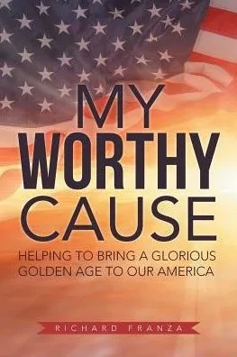 My Worthy Cause: Helping To Bring A Glorious Golden Age To Our America