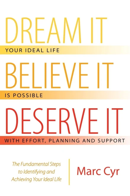 Dream It, Believe It, Deserve It: The Fundamental Steps To Identifying And Achieving Your Ideal Life