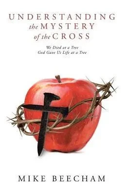 Understanding The Mystery Of The Cross: We Died At A Tree God Gave Us Life At A Tree