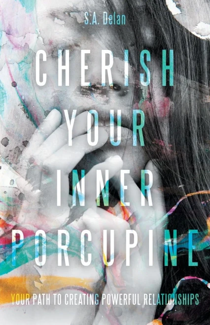 Cherish Your Inner Porcupine: Your Path To Creating Powerful Relationships